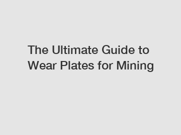 The Ultimate Guide to Wear Plates for Mining