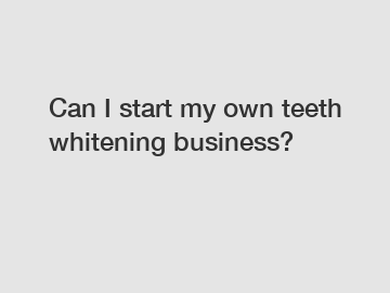 Can I start my own teeth whitening business?