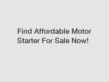 Find Affordable Motor Starter For Sale Now!