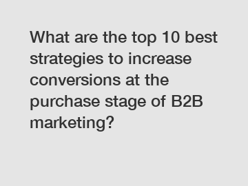 What are the top 10 best strategies to increase conversions at the purchase stage of B2B marketing?