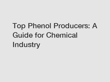 Top Phenol Producers: A Guide for Chemical Industry