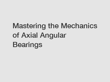 Mastering the Mechanics of Axial Angular Bearings