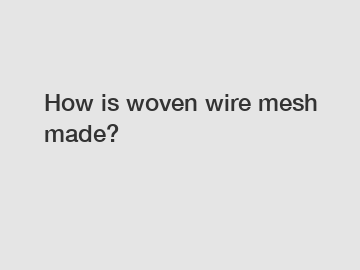 How is woven wire mesh made?