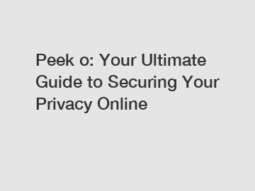 Peek o: Your Ultimate Guide to Securing Your Privacy Online