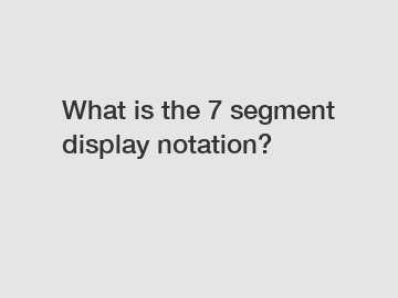 What is the 7 segment display notation?