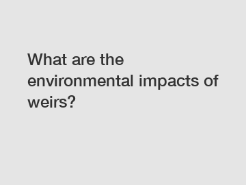 What are the environmental impacts of weirs?