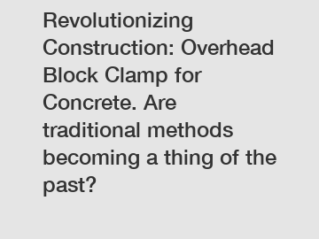Revolutionizing Construction: Overhead Block Clamp for Concrete. Are traditional methods becoming a thing of the past?