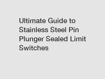 Ultimate Guide to Stainless Steel Pin Plunger Sealed Limit Switches