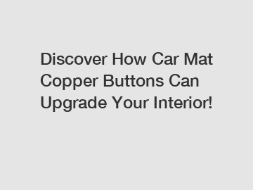 Discover How Car Mat Copper Buttons Can Upgrade Your Interior!