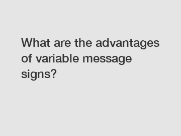 What are the advantages of variable message signs?