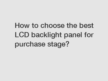 How to choose the best LCD backlight panel for purchase stage?