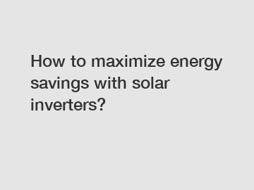 How to maximize energy savings with solar inverters?