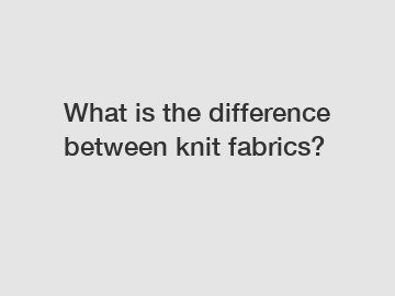 What is the difference between knit fabrics?