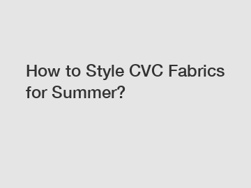 How to Style CVC Fabrics for Summer?