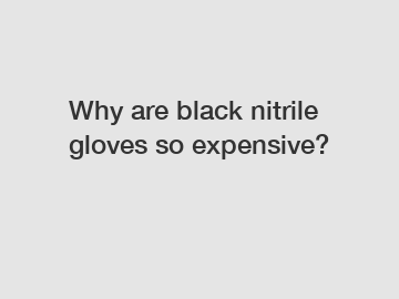 Why are black nitrile gloves so expensive?