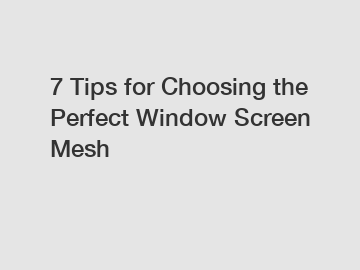 7 Tips for Choosing the Perfect Window Screen Mesh