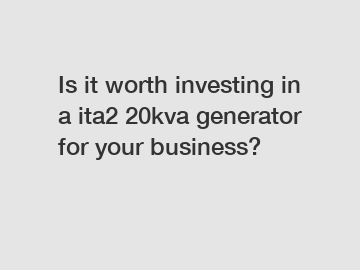 Is it worth investing in a ita2 20kva generator for your business?