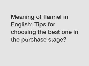 Meaning of flannel in English: Tips for choosing the best one in the purchase stage?