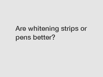 Are whitening strips or pens better?