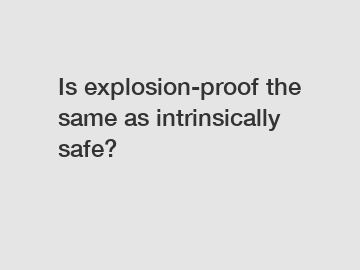 Is explosion-proof the same as intrinsically safe?