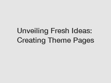 Unveiling Fresh Ideas: Creating Theme Pages