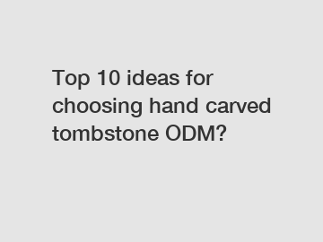 Top 10 ideas for choosing hand carved tombstone ODM?