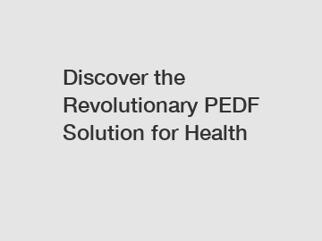 Discover the Revolutionary PEDF Solution for Health