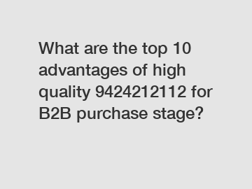 What are the top 10 advantages of high quality 9424212112 for B2B purchase stage?