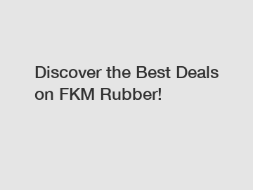 Discover the Best Deals on FKM Rubber!