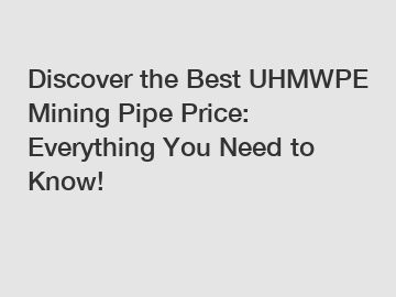 Discover the Best UHMWPE Mining Pipe Price: Everything You Need to Know!