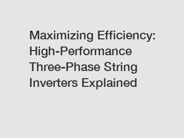 Maximizing Efficiency: High-Performance Three-Phase String Inverters Explained