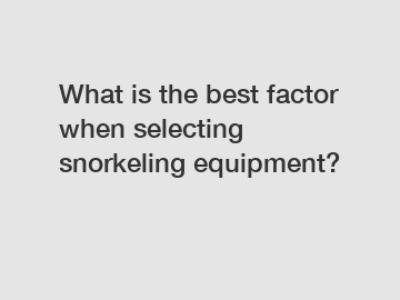 What is the best factor when selecting snorkeling equipment?