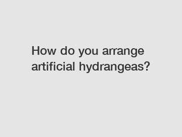 How do you arrange artificial hydrangeas?