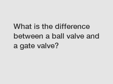 What is the difference between a ball valve and a gate valve?