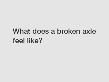What does a broken axle feel like?
