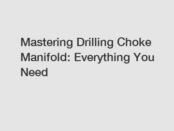 Mastering Drilling Choke Manifold: Everything You Need