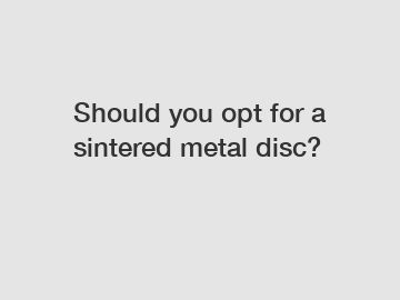 Should you opt for a sintered metal disc?