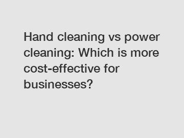 Hand cleaning vs power cleaning: Which is more cost-effective for businesses?