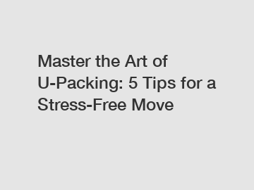 Master the Art of U-Packing: 5 Tips for a Stress-Free Move