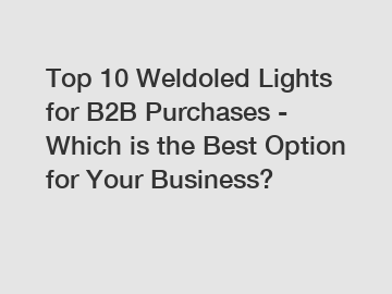 Top 10 Weldoled Lights for B2B Purchases - Which is the Best Option for Your Business?