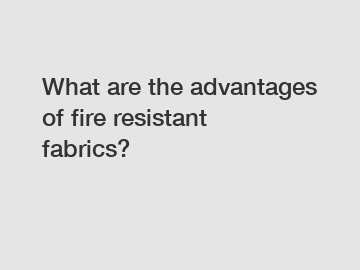 What are the advantages of fire resistant fabrics?