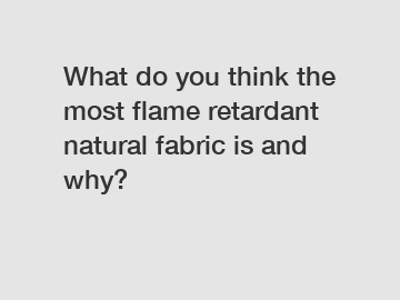 What do you think the most flame retardant natural fabric is and why?