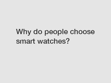 Why do people choose smart watches?