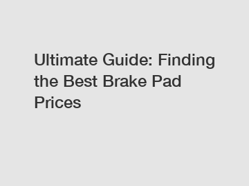 Ultimate Guide: Finding the Best Brake Pad Prices
