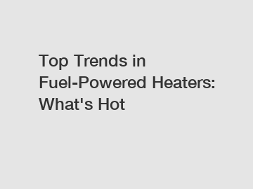 Top Trends in Fuel-Powered Heaters: What's Hot