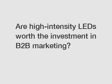 Are high-intensity LEDs worth the investment in B2B marketing?