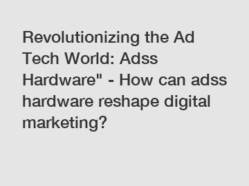 Revolutionizing the Ad Tech World: Adss Hardware