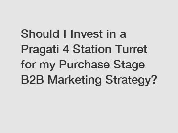 Should I Invest in a Pragati 4 Station Turret for my Purchase Stage B2B Marketing Strategy?