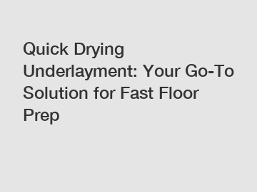Quick Drying Underlayment: Your Go-To Solution for Fast Floor Prep