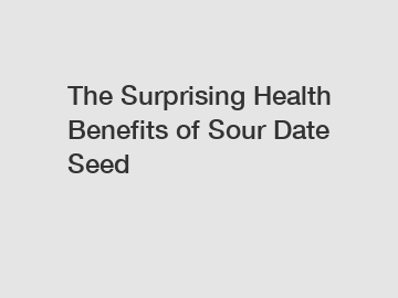 The Surprising Health Benefits of Sour Date Seed